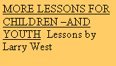 Text Box: MORE LESSONS FOR CHILDREN AND  YOUTH  Lessons by  Larry West 